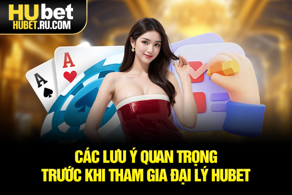 Các lưu ý quan trọng trước khi tham gia đại lý HUBET