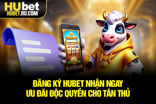 Đăng ký HUBET nhận ngay ưu đãi độc quyền cho tân thủ