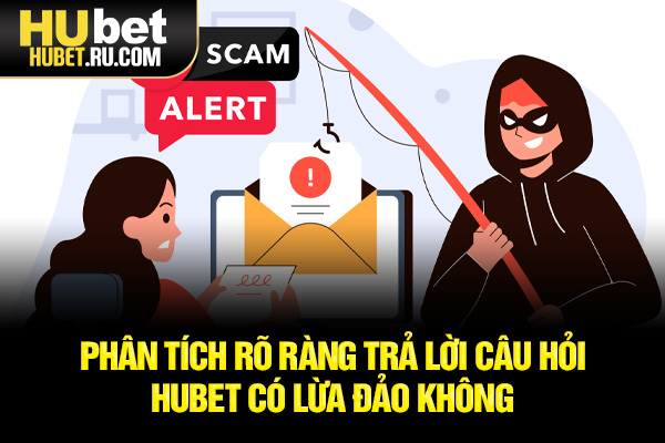 Phân tích rõ ràng trả lời câu hỏi HUBET có lừa đảo không