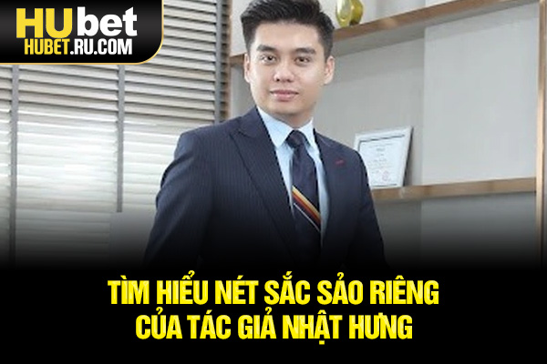 Tìm hiểu nét sắc sảo riêng của tác giả Nhật Hưng