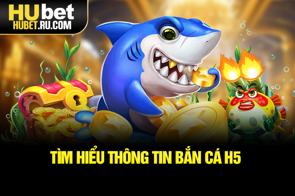 Tìm hiểu thông tin Bắn cá H5