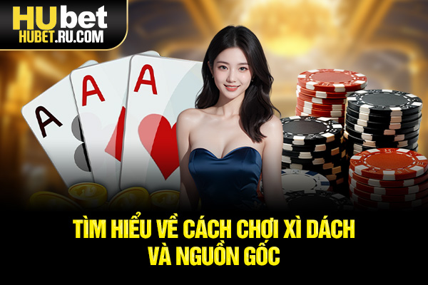 Tìm hiểu về cách chơi xì dách và nguồn gốc