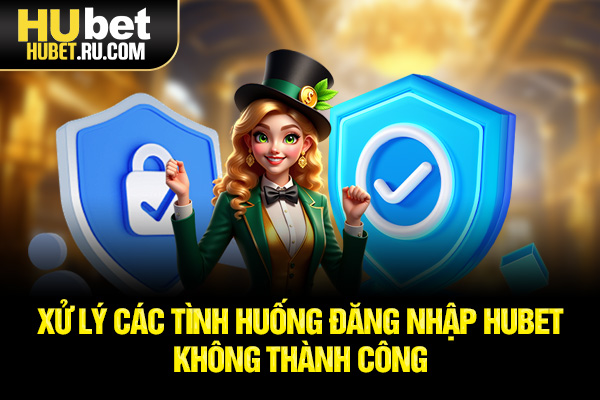 Xử lý các tình huống đăng nhập HUBET không thành công